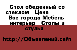 Стол обеденный со стеклом › Цена ­ 5 000 - Все города Мебель, интерьер » Столы и стулья   
